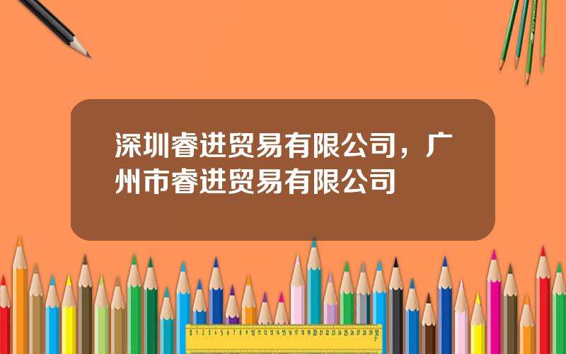 深圳睿进贸易有限公司，广州市睿进贸易有限公司