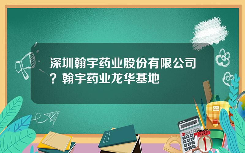 深圳翰宇药业股份有限公司？翰宇药业龙华基地