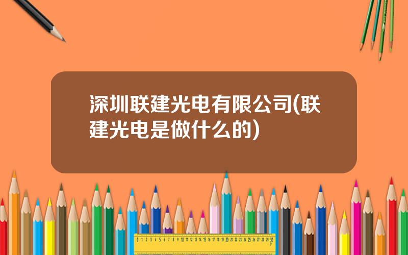 深圳联建光电有限公司(联建光电是做什么的)