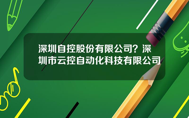 深圳自控股份有限公司？深圳市云控自动化科技有限公司