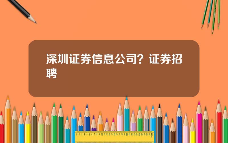 深圳证券信息公司？证券招聘