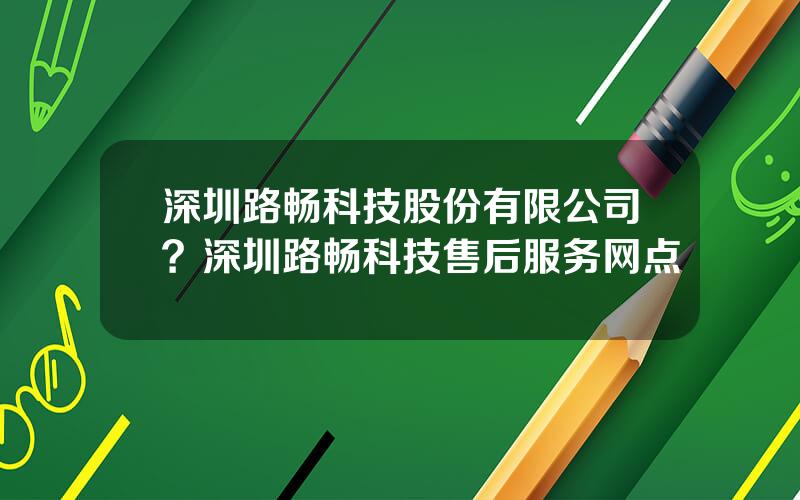 深圳路畅科技股份有限公司？深圳路畅科技售后服务网点