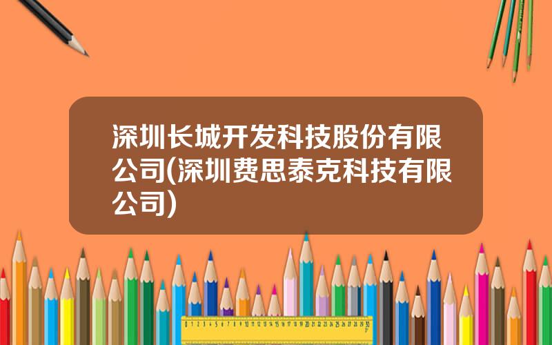 深圳长城开发科技股份有限公司(深圳费思泰克科技有限公司)