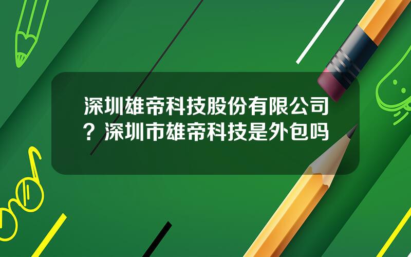 深圳雄帝科技股份有限公司？深圳市雄帝科技是外包吗