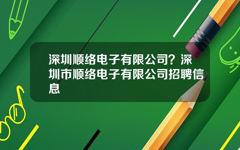 深圳顺络电子有限公司？深圳市顺络电子有限公司招聘信息