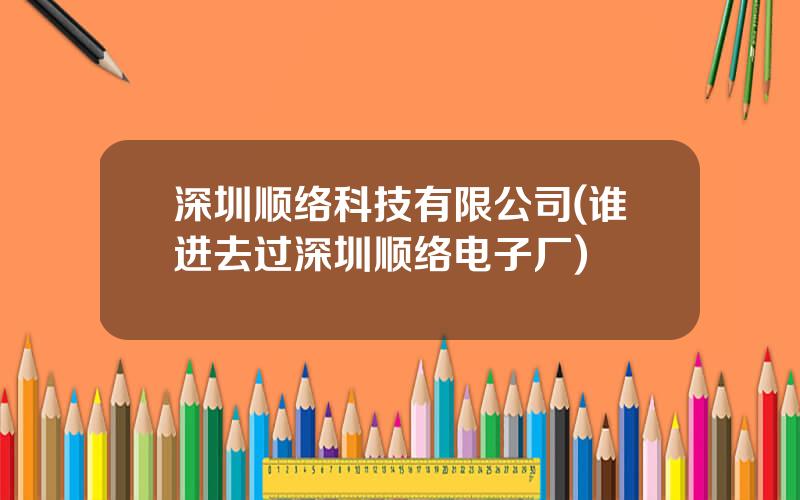 深圳顺络科技有限公司(谁进去过深圳顺络电子厂)