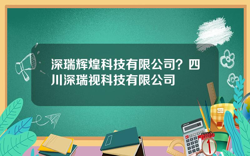 深瑞辉煌科技有限公司？四川深瑞视科技有限公司