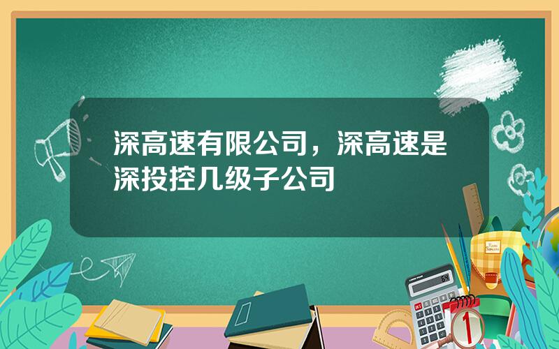 深高速有限公司，深高速是深投控几级子公司