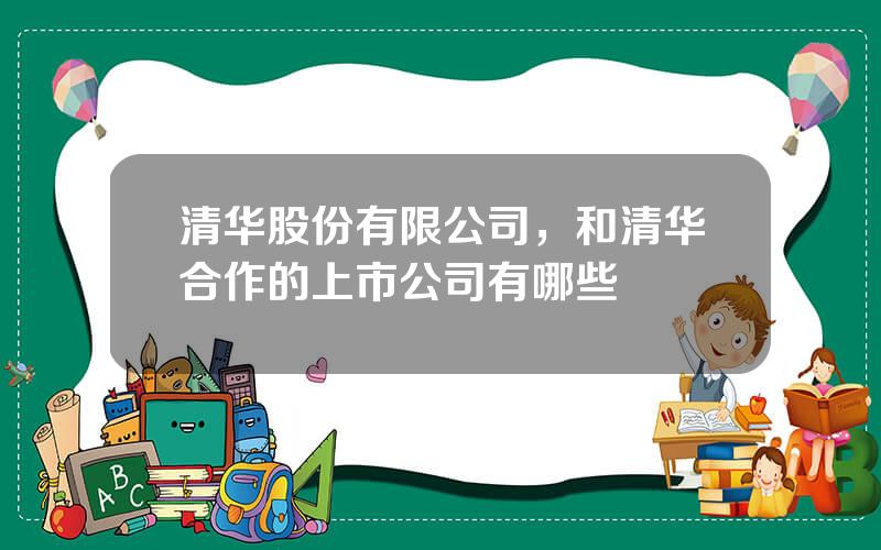 清华股份有限公司，和清华合作的上市公司有哪些