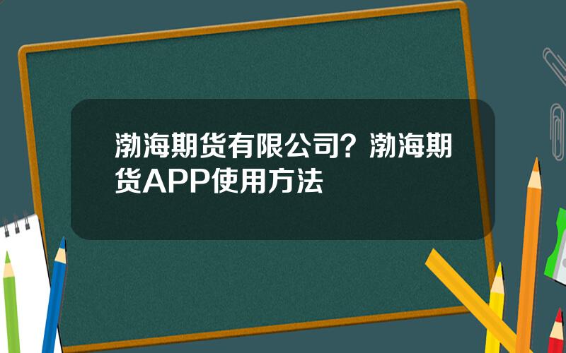 渤海期货有限公司？渤海期货APP使用方法