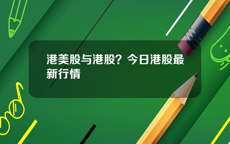 港美股与港股？今日港股最新行情