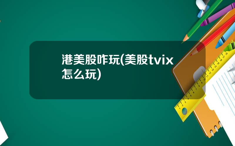 港美股咋玩(美股tvix怎么玩)