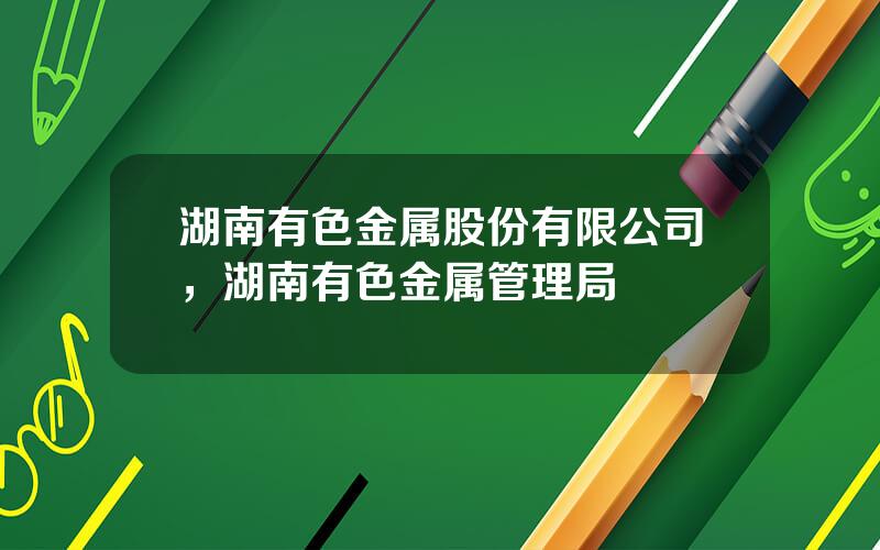 湖南有色金属股份有限公司，湖南有色金属管理局