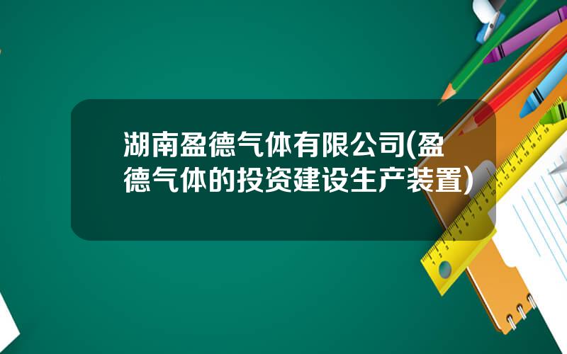 湖南盈德气体有限公司(盈德气体的投资建设生产装置)