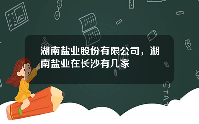 湖南盐业股份有限公司，湖南盐业在长沙有几家