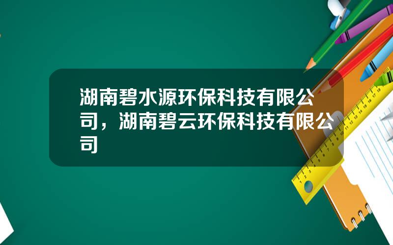 湖南碧水源环保科技有限公司，湖南碧云环保科技有限公司