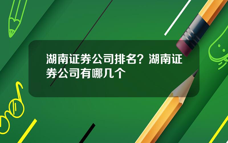 湖南证券公司排名？湖南证券公司有哪几个