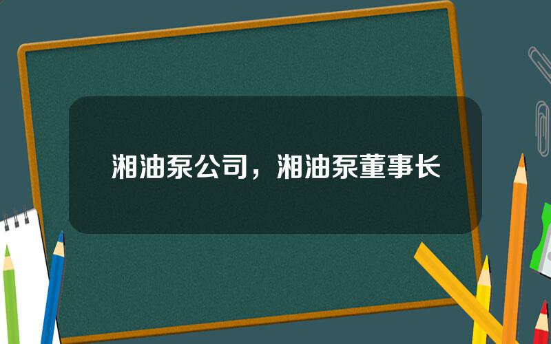 湘油泵公司，湘油泵董事长