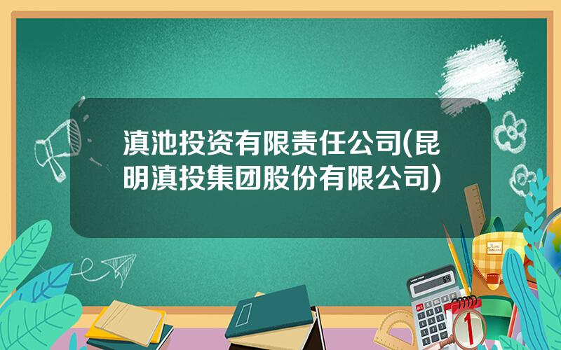 滇池投资有限责任公司(昆明滇投集团股份有限公司)