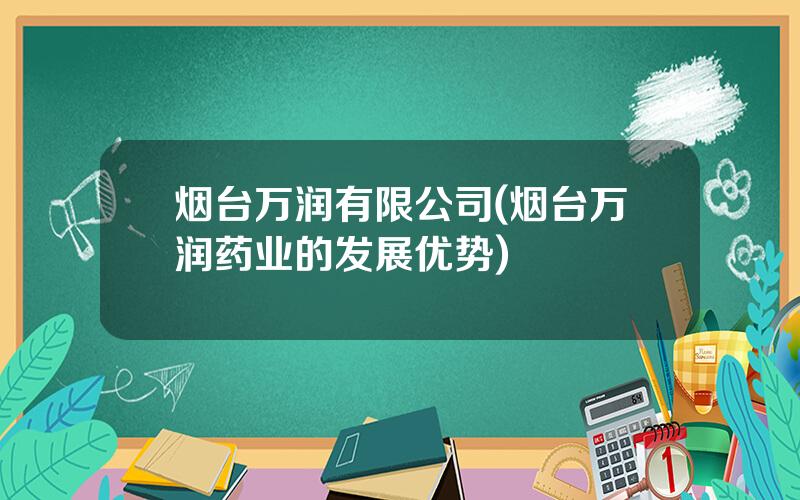 烟台万润有限公司(烟台万润药业的发展优势)