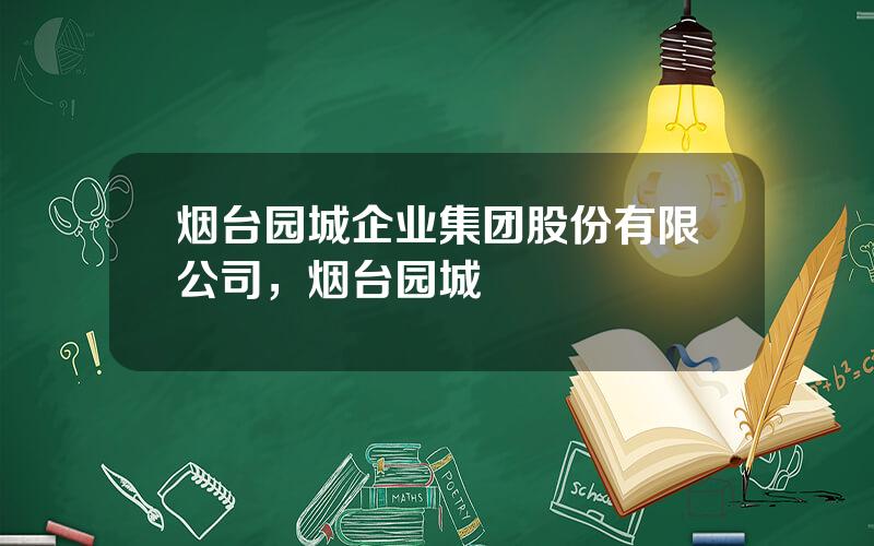 烟台园城企业集团股份有限公司，烟台园城