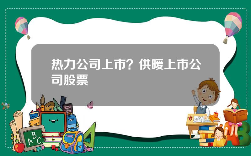 热力公司上市？供暖上市公司股票