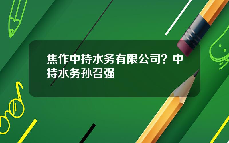 焦作中持水务有限公司？中持水务孙召强