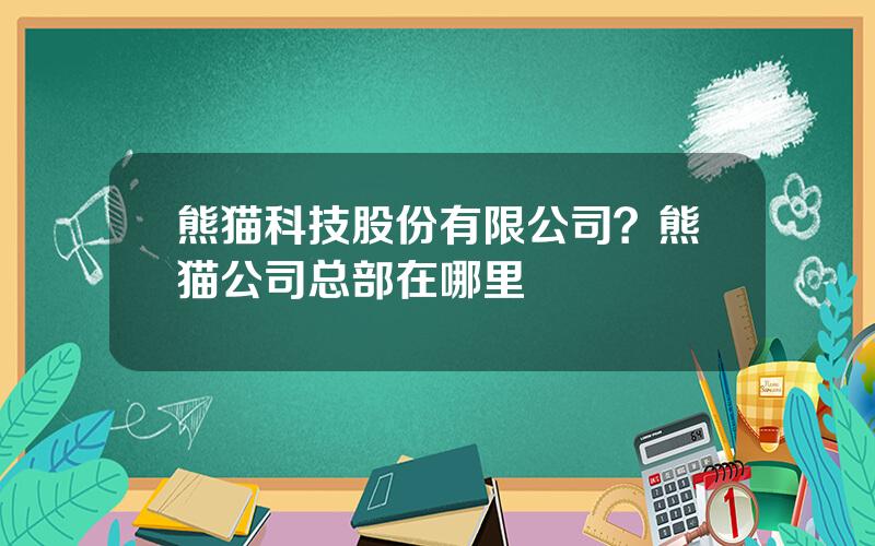 熊猫科技股份有限公司？熊猫公司总部在哪里