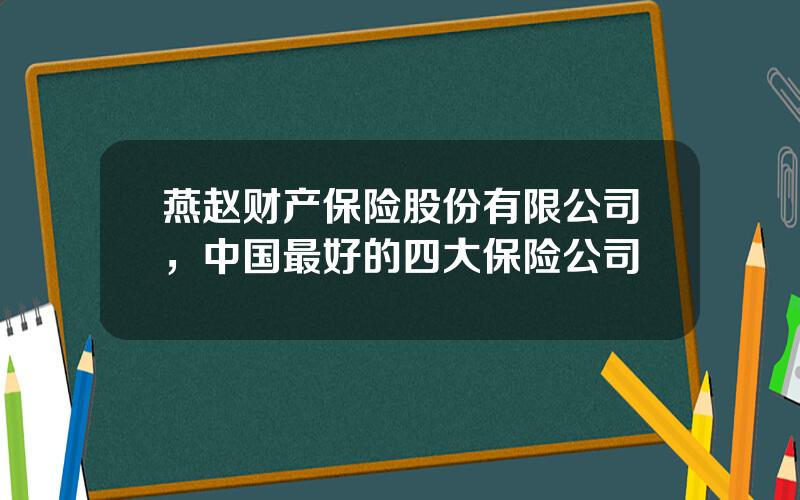 燕赵财产保险股份有限公司，中国最好的四大保险公司