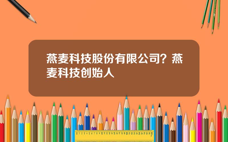 燕麦科技股份有限公司？燕麦科技创始人