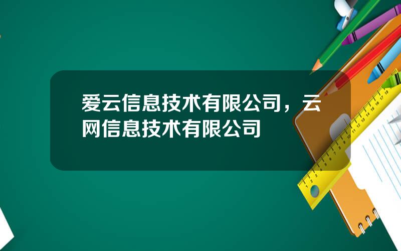 爱云信息技术有限公司，云网信息技术有限公司