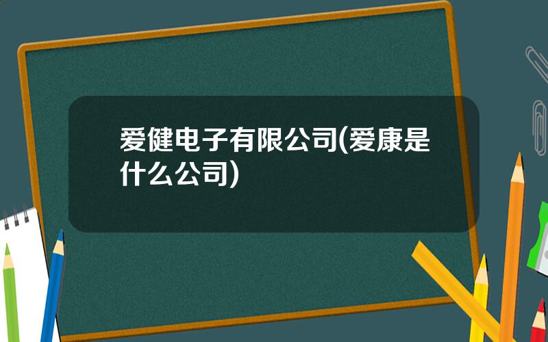 爱健电子有限公司(爱康是什么公司)