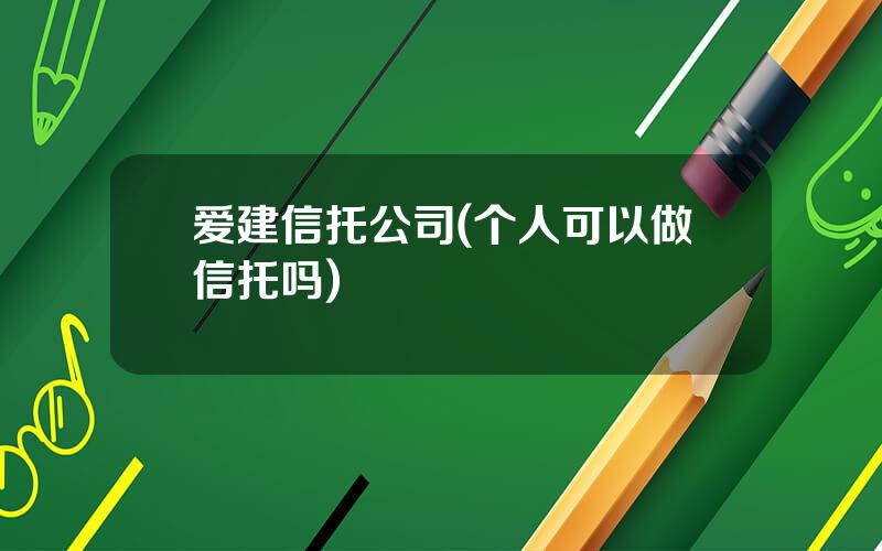 爱建信托公司(个人可以做信托吗)