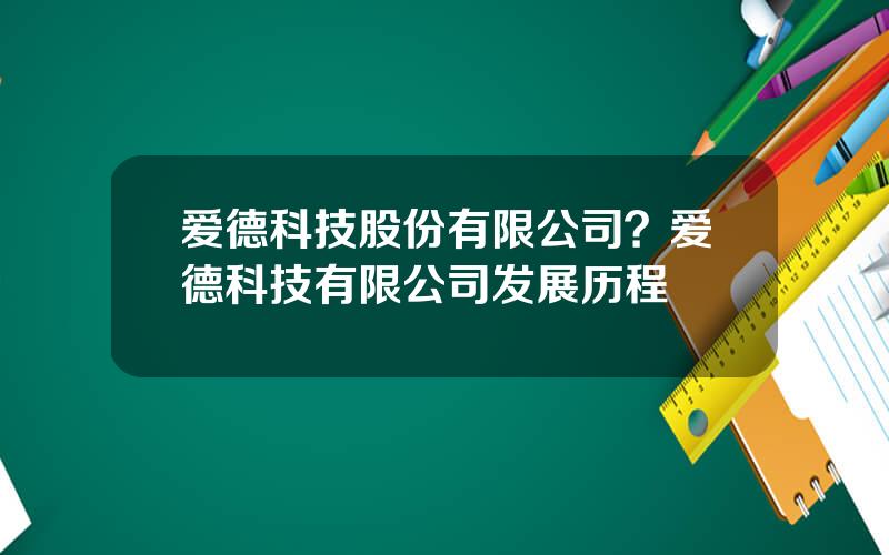 爱德科技股份有限公司？爱德科技有限公司发展历程