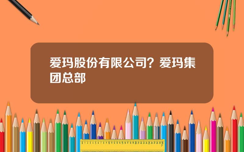 爱玛股份有限公司？爱玛集团总部