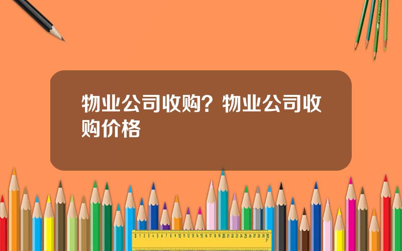 物业公司收购？物业公司收购价格