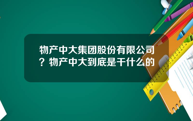 物产中大集团股份有限公司？物产中大到底是干什么的