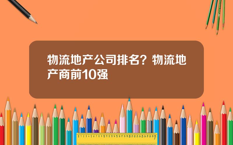 物流地产公司排名？物流地产商前10强