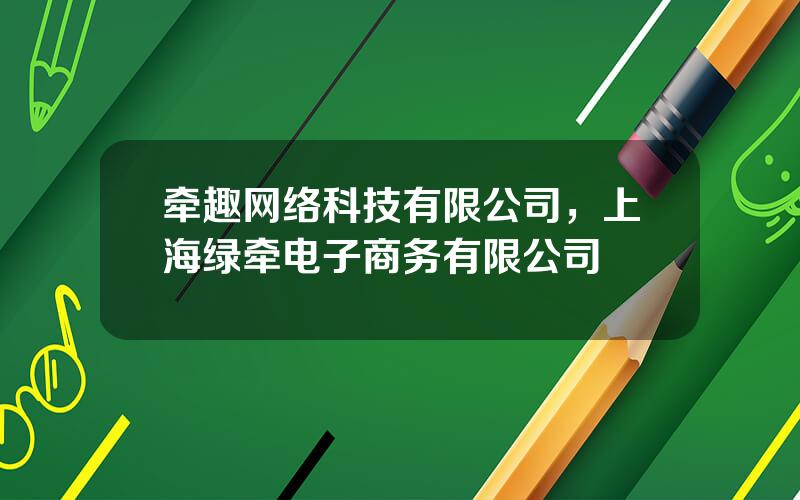 牵趣网络科技有限公司，上海绿牵电子商务有限公司