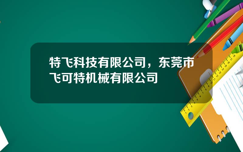 特飞科技有限公司，东莞市飞可特机械有限公司