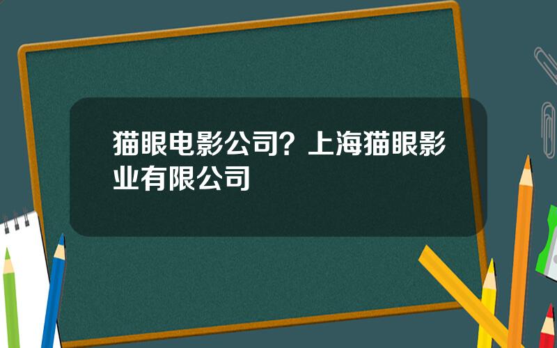 猫眼电影公司？上海猫眼影业有限公司