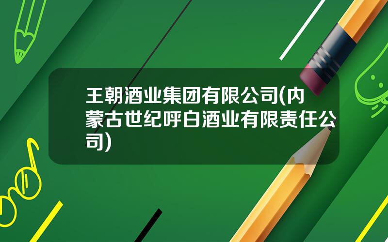 王朝酒业集团有限公司(内蒙古世纪呼白酒业有限责任公司)