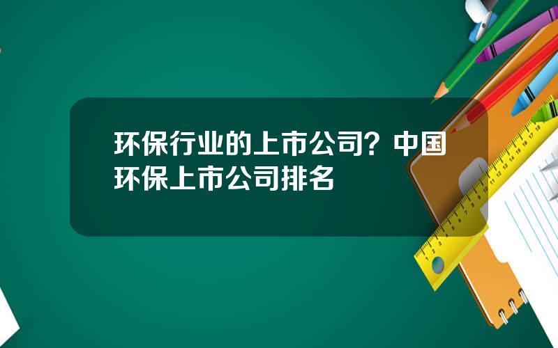 环保行业的上市公司？中国环保上市公司排名