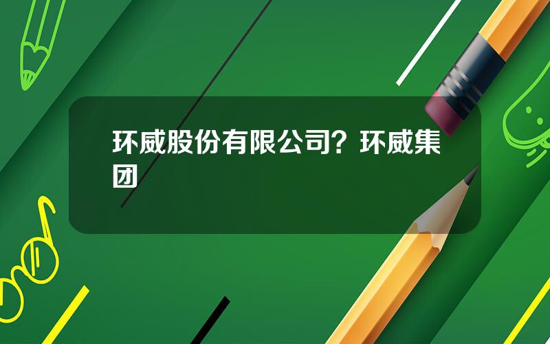 环威股份有限公司？环威集团