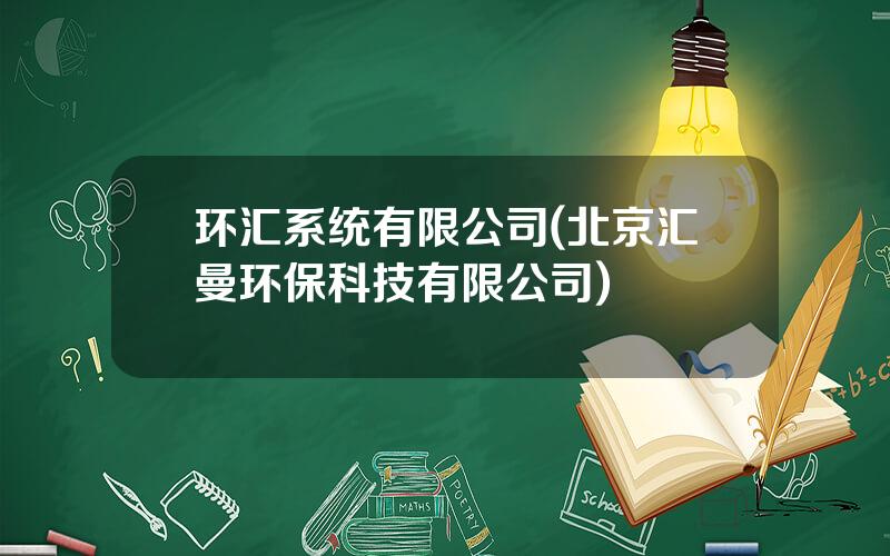 环汇系统有限公司(北京汇曼环保科技有限公司)