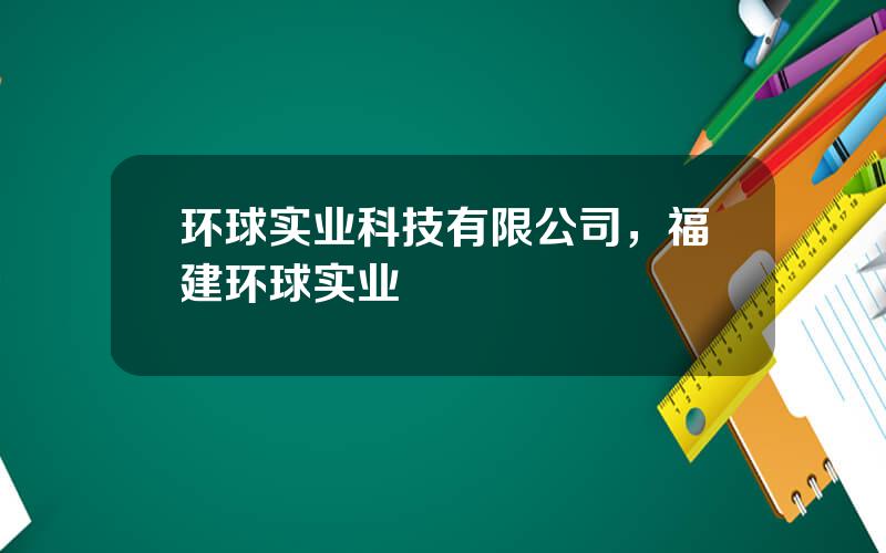 环球实业科技有限公司，福建环球实业