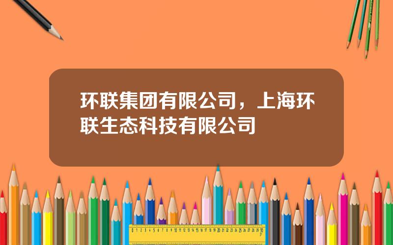 环联集团有限公司，上海环联生态科技有限公司