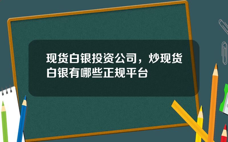 现货白银投资公司，炒现货白银有哪些正规平台