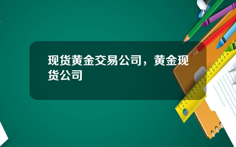 现货黄金交易公司，黄金现货公司