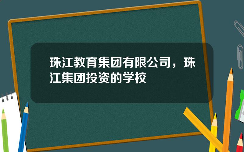 珠江教育集团有限公司，珠江集团投资的学校